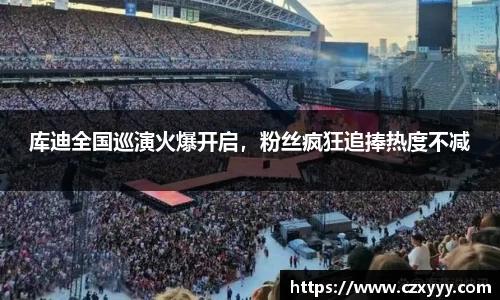 库迪全国巡演火爆开启，粉丝疯狂追捧热度不减