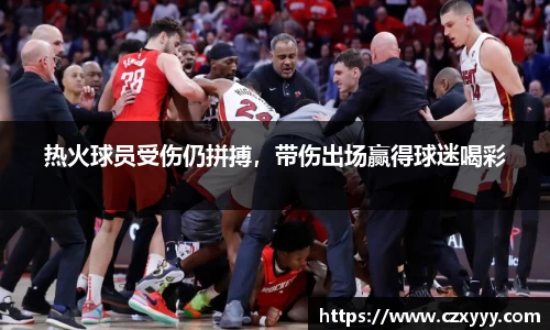 热火球员受伤仍拼搏，带伤出场赢得球迷喝彩