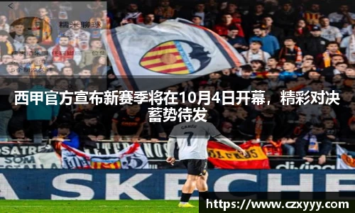 西甲官方宣布新赛季将在10月4日开幕，精彩对决蓄势待发