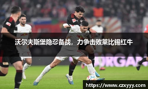 沃尔夫斯堡隐忍备战，力争击败莱比锡红牛