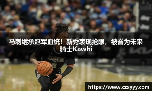 马刺继承冠军血统！新秀表现抢眼，被誉为未来骑士Kawhi