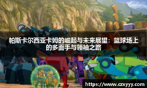 帕斯卡尔西亚卡姆的崛起与未来展望：篮球场上的多面手与领袖之路