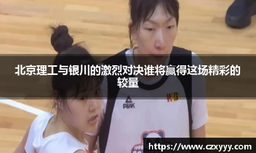 北京理工与银川的激烈对决谁将赢得这场精彩的较量