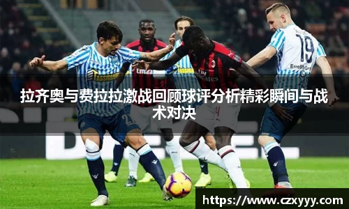 拉齐奥与费拉拉激战回顾球评分析精彩瞬间与战术对决