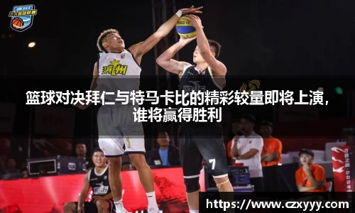 篮球对决拜仁与特马卡比的精彩较量即将上演，谁将赢得胜利
