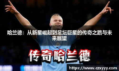 哈兰德：从新星崛起到足坛巨星的传奇之路与未来展望