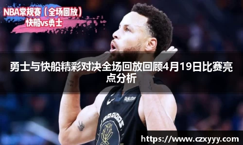 勇士与快船精彩对决全场回放回顾4月19日比赛亮点分析
