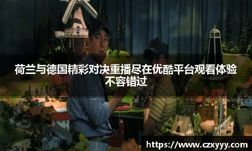 荷兰与德国精彩对决重播尽在优酷平台观看体验不容错过