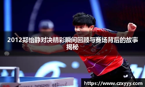 2012郑怡静对决精彩瞬间回顾与赛场背后的故事揭秘