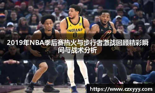 2019年NBA季后赛热火与步行者激战回顾精彩瞬间与战术分析