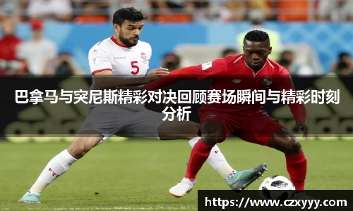 巴拿马与突尼斯精彩对决回顾赛场瞬间与精彩时刻分析