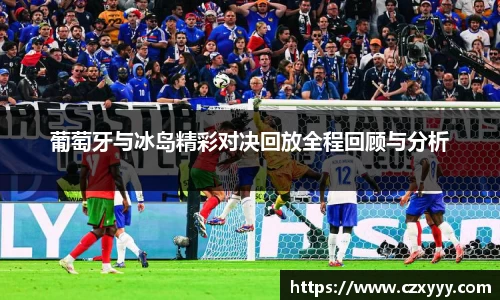 葡萄牙与冰岛精彩对决回放全程回顾与分析