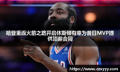 哈登重返火箭之路开启休斯顿有意为昔日MVP提供顶薪合同
