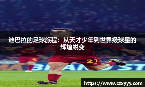 迪巴拉的足球旅程：从天才少年到世界级球星的辉煌蜕变