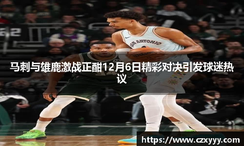 马刺与雄鹿激战正酣12月6日精彩对决引发球迷热议