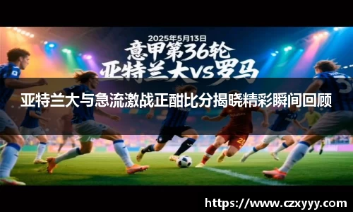亚特兰大与急流激战正酣比分揭晓精彩瞬间回顾