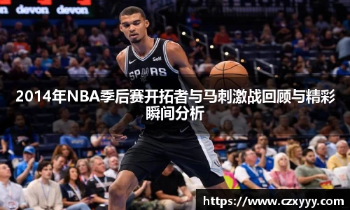 2014年NBA季后赛开拓者与马刺激战回顾与精彩瞬间分析