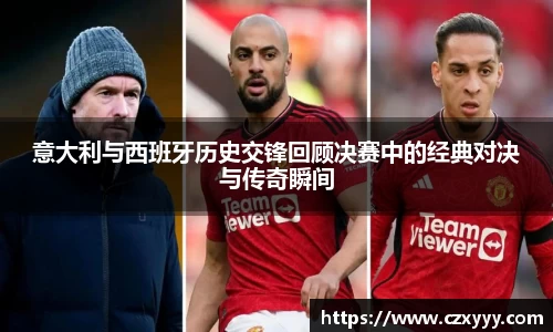 意大利与西班牙历史交锋回顾决赛中的经典对决与传奇瞬间