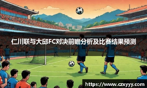 仁川联与大邱FC对决前瞻分析及比赛结果预测