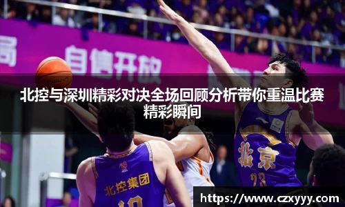 北控与深圳精彩对决全场回顾分析带你重温比赛精彩瞬间