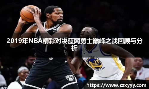 2019年NBA精彩对决篮网勇士巅峰之战回顾与分析